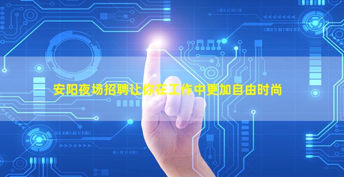 安阳夜场招聘让你在工作中更加自由时尚